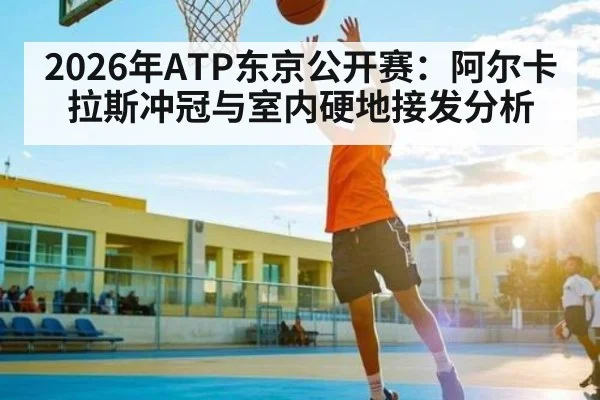 2026年ATP东京公开赛：阿尔卡拉斯冲冠与室内硬地接发分析（kaiyun）