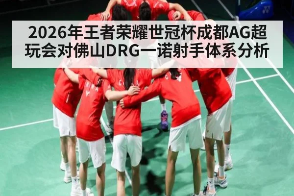 2026年王者荣耀世冠杯成都AG超玩会对佛山DRG一诺射手体系分析 | kaiyun